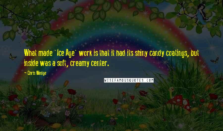 Chris Wedge Quotes: What made 'Ice Age' work is that it had its shiny candy coatings, but inside was a soft, creamy center.
