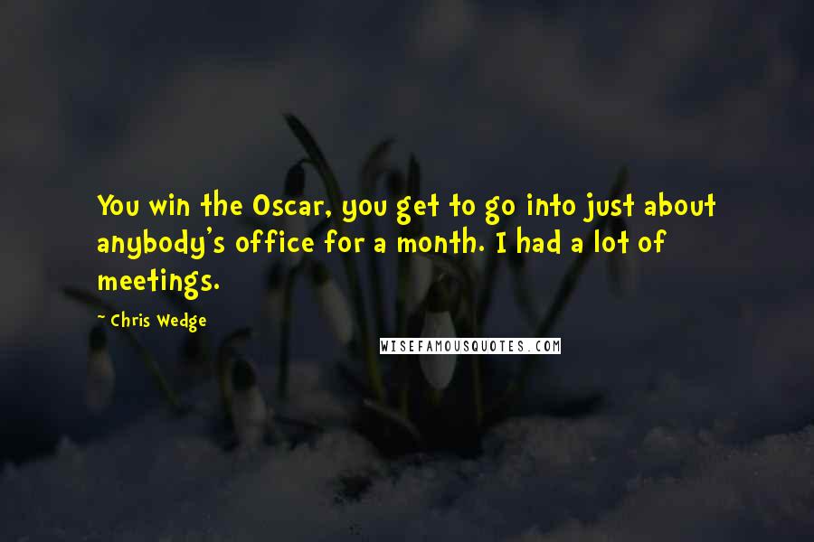 Chris Wedge Quotes: You win the Oscar, you get to go into just about anybody's office for a month. I had a lot of meetings.