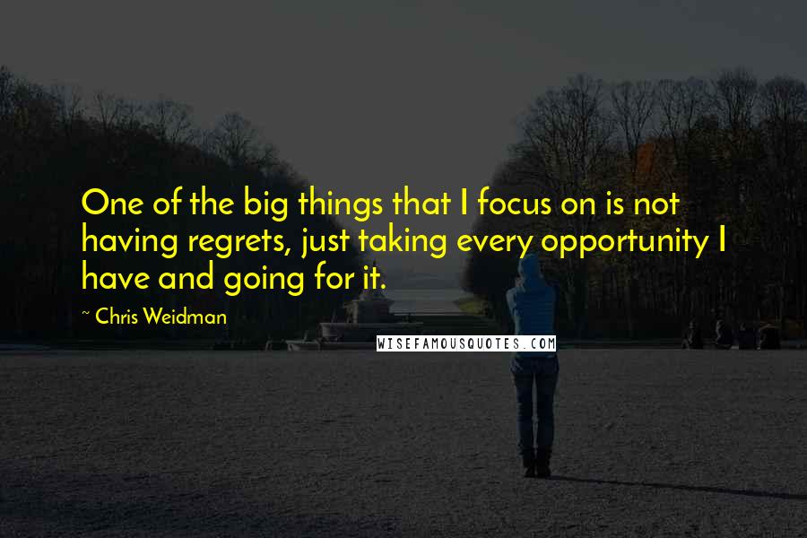 Chris Weidman Quotes: One of the big things that I focus on is not having regrets, just taking every opportunity I have and going for it.