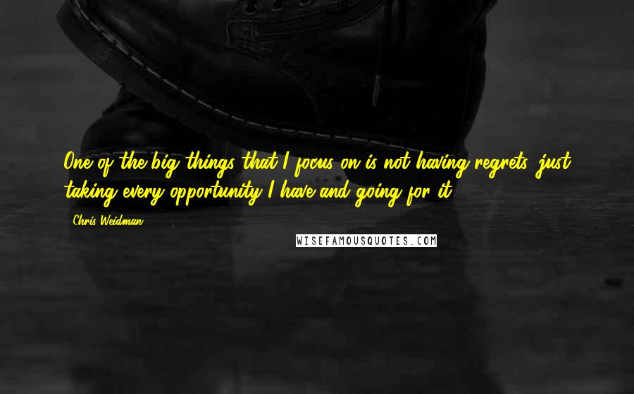 Chris Weidman Quotes: One of the big things that I focus on is not having regrets, just taking every opportunity I have and going for it.