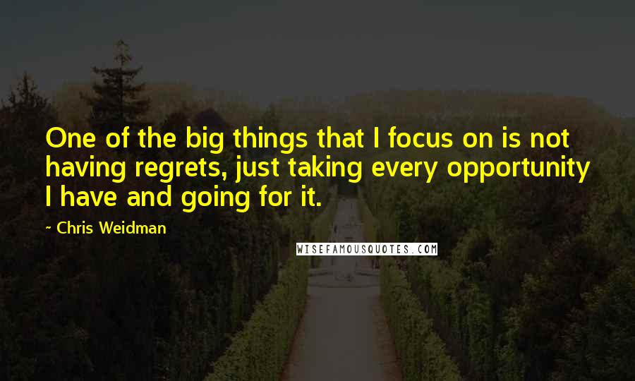 Chris Weidman Quotes: One of the big things that I focus on is not having regrets, just taking every opportunity I have and going for it.