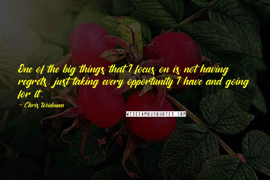 Chris Weidman Quotes: One of the big things that I focus on is not having regrets, just taking every opportunity I have and going for it.