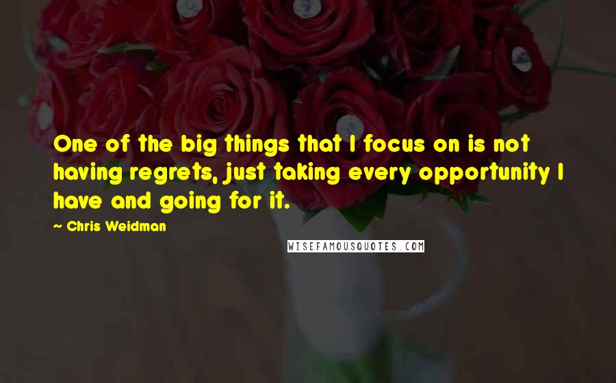 Chris Weidman Quotes: One of the big things that I focus on is not having regrets, just taking every opportunity I have and going for it.