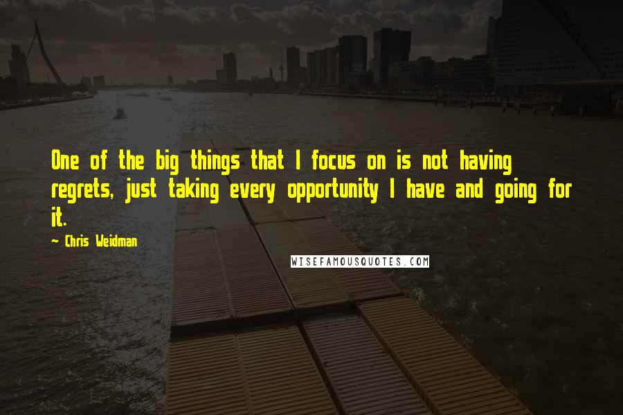 Chris Weidman Quotes: One of the big things that I focus on is not having regrets, just taking every opportunity I have and going for it.