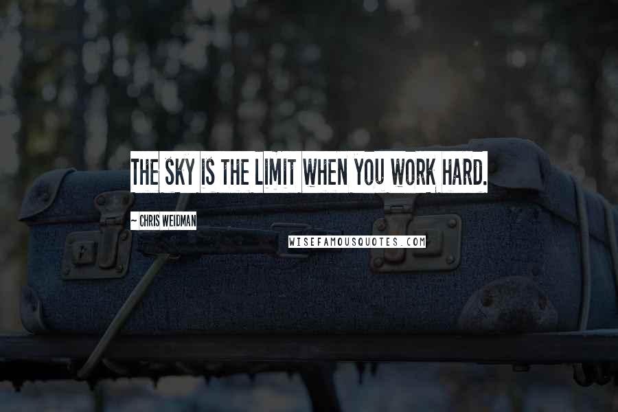 Chris Weidman Quotes: The sky is the limit when you work hard.