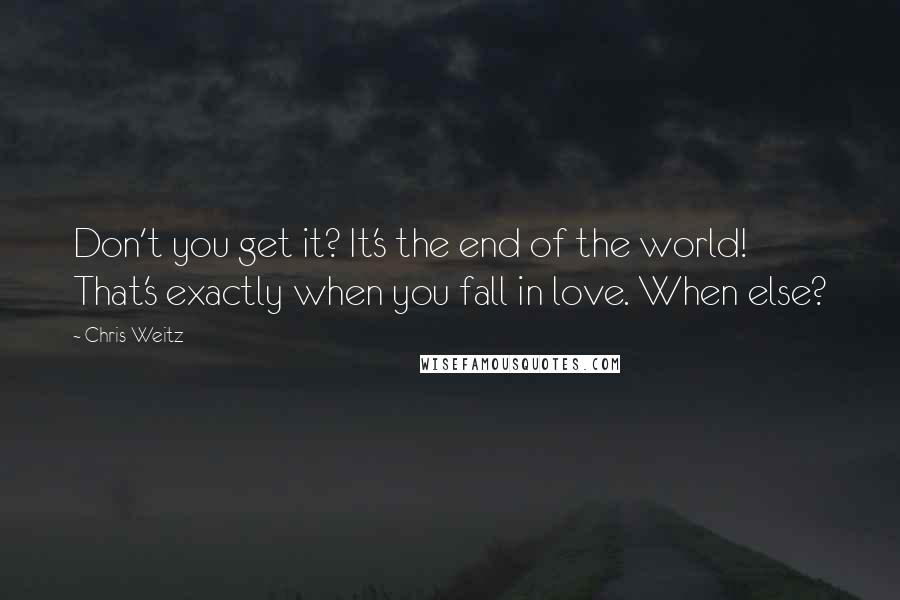 Chris Weitz Quotes: Don't you get it? It's the end of the world! That's exactly when you fall in love. When else?