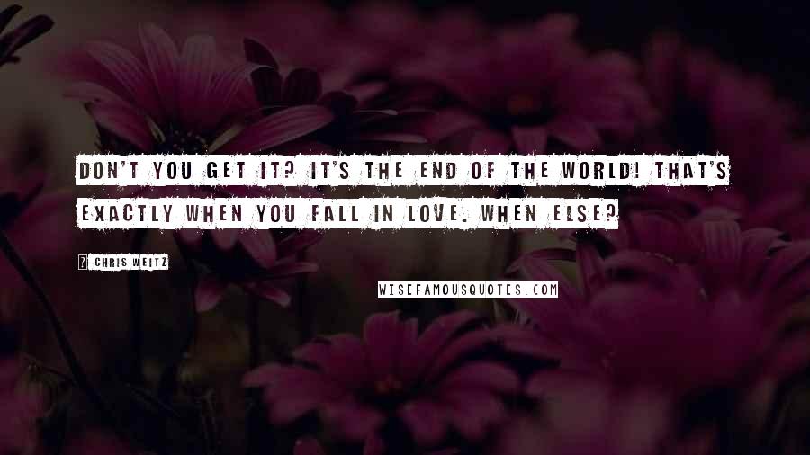 Chris Weitz Quotes: Don't you get it? It's the end of the world! That's exactly when you fall in love. When else?