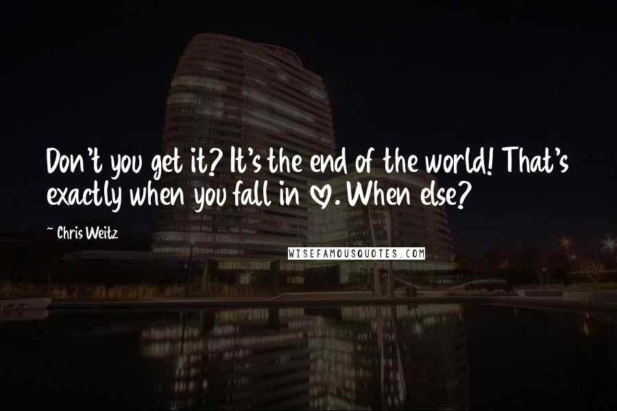 Chris Weitz Quotes: Don't you get it? It's the end of the world! That's exactly when you fall in love. When else?