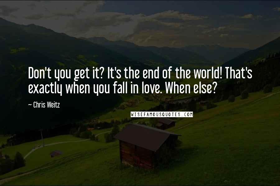 Chris Weitz Quotes: Don't you get it? It's the end of the world! That's exactly when you fall in love. When else?