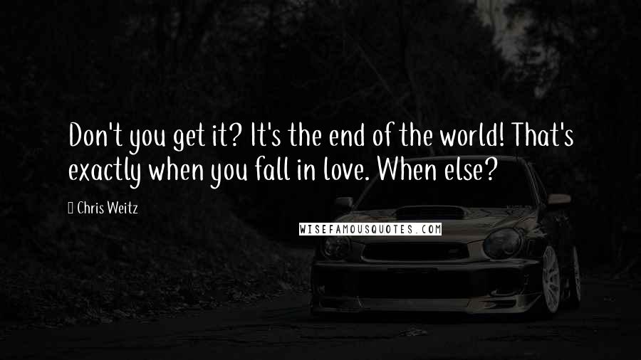 Chris Weitz Quotes: Don't you get it? It's the end of the world! That's exactly when you fall in love. When else?