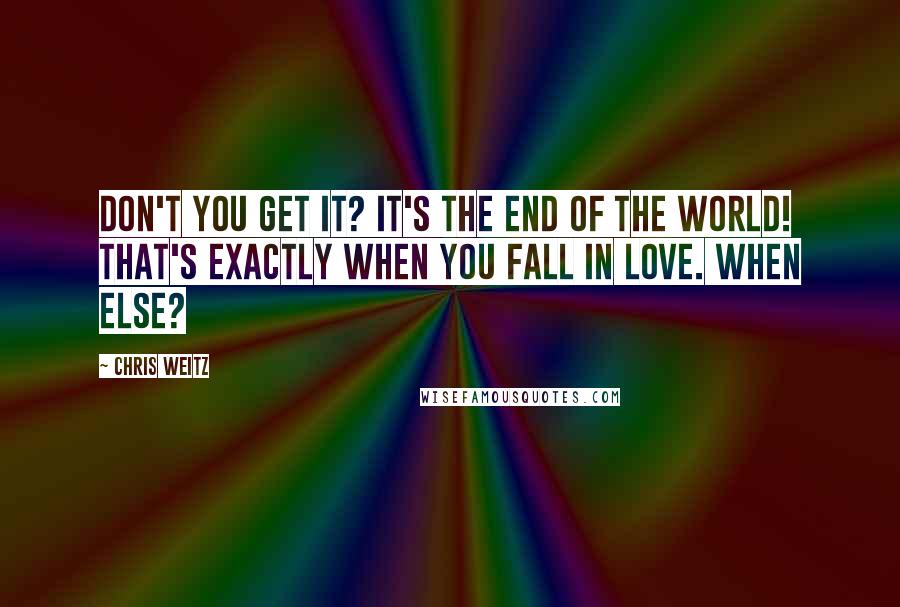 Chris Weitz Quotes: Don't you get it? It's the end of the world! That's exactly when you fall in love. When else?