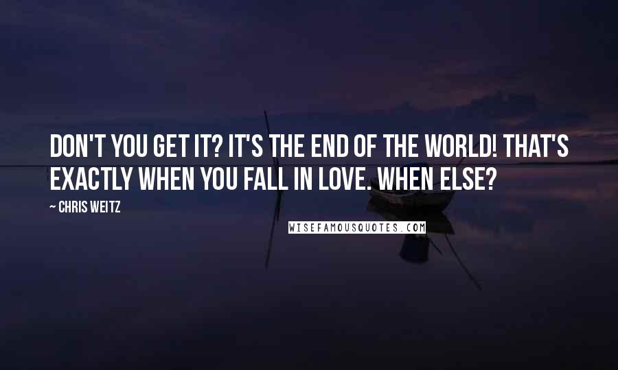 Chris Weitz Quotes: Don't you get it? It's the end of the world! That's exactly when you fall in love. When else?