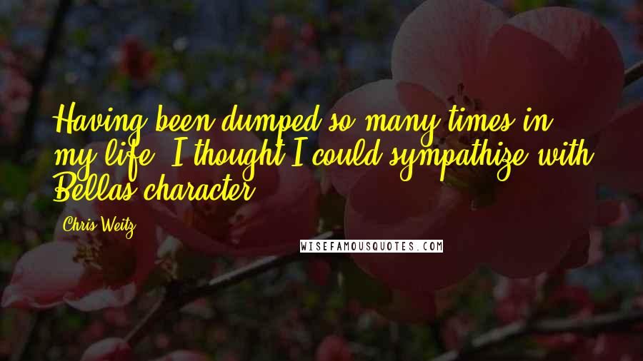 Chris Weitz Quotes: Having been dumped so many times in my life, I thought I could sympathize with Bellas character.