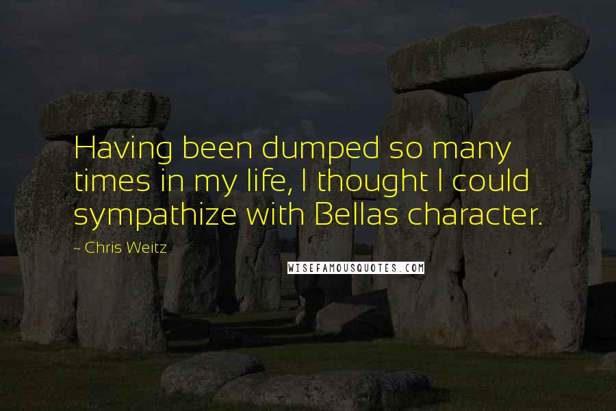 Chris Weitz Quotes: Having been dumped so many times in my life, I thought I could sympathize with Bellas character.