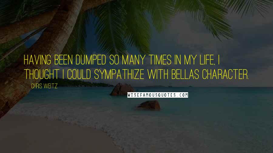 Chris Weitz Quotes: Having been dumped so many times in my life, I thought I could sympathize with Bellas character.