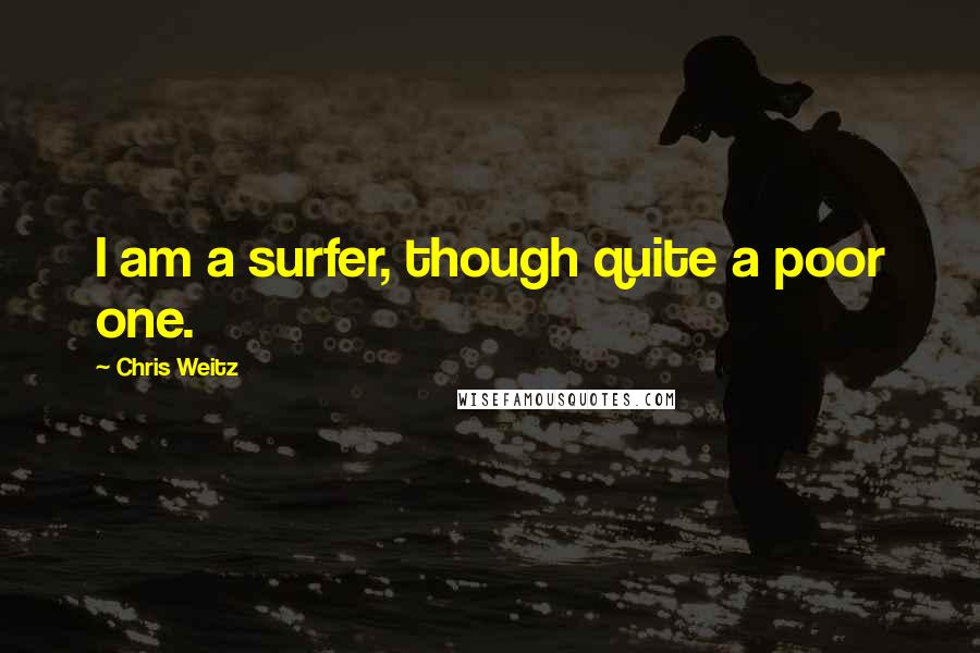 Chris Weitz Quotes: I am a surfer, though quite a poor one.