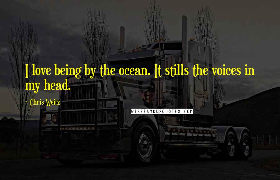 Chris Weitz Quotes: I love being by the ocean. It stills the voices in my head.