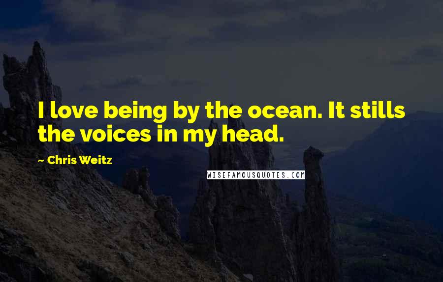 Chris Weitz Quotes: I love being by the ocean. It stills the voices in my head.