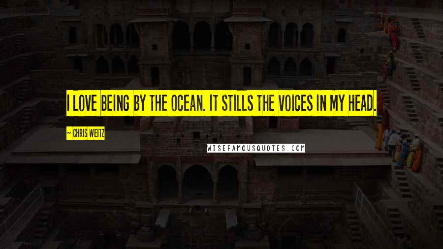 Chris Weitz Quotes: I love being by the ocean. It stills the voices in my head.