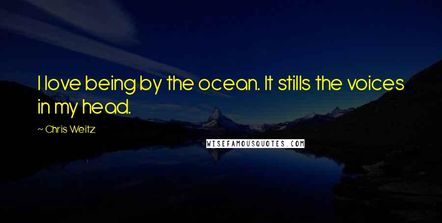 Chris Weitz Quotes: I love being by the ocean. It stills the voices in my head.