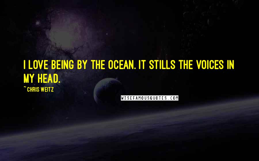 Chris Weitz Quotes: I love being by the ocean. It stills the voices in my head.