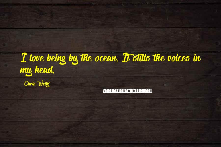 Chris Weitz Quotes: I love being by the ocean. It stills the voices in my head.