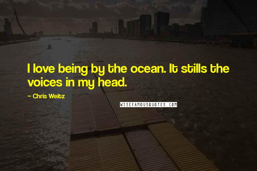 Chris Weitz Quotes: I love being by the ocean. It stills the voices in my head.