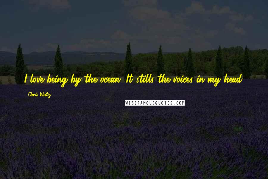 Chris Weitz Quotes: I love being by the ocean. It stills the voices in my head.