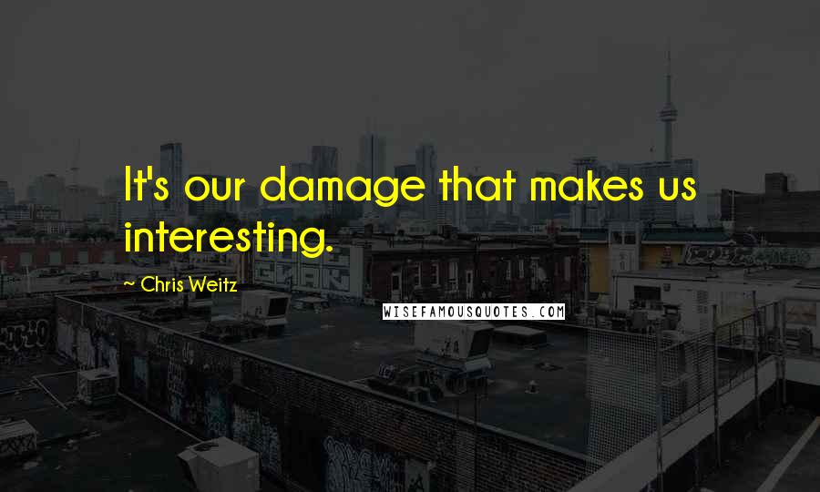 Chris Weitz Quotes: It's our damage that makes us interesting.