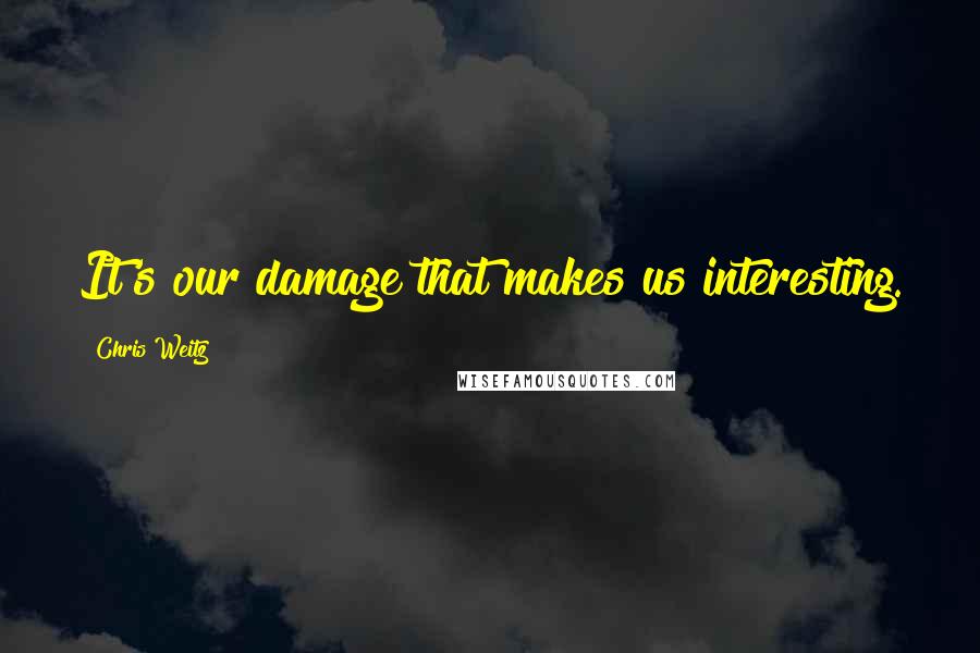 Chris Weitz Quotes: It's our damage that makes us interesting.