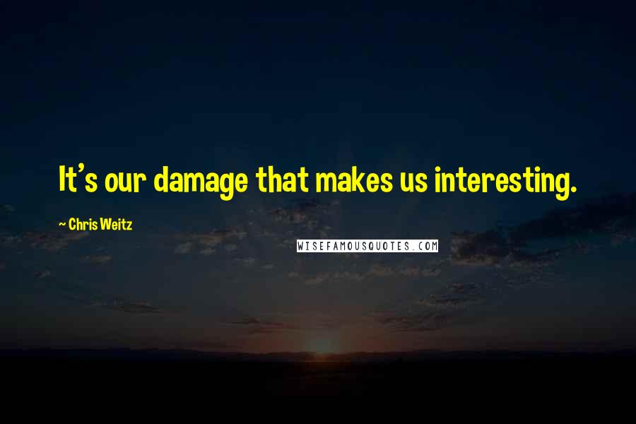 Chris Weitz Quotes: It's our damage that makes us interesting.