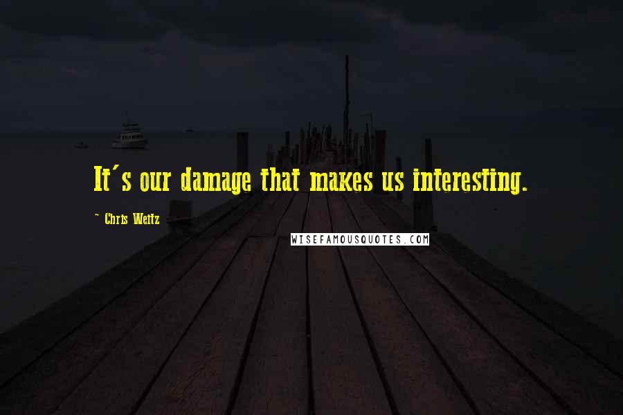Chris Weitz Quotes: It's our damage that makes us interesting.