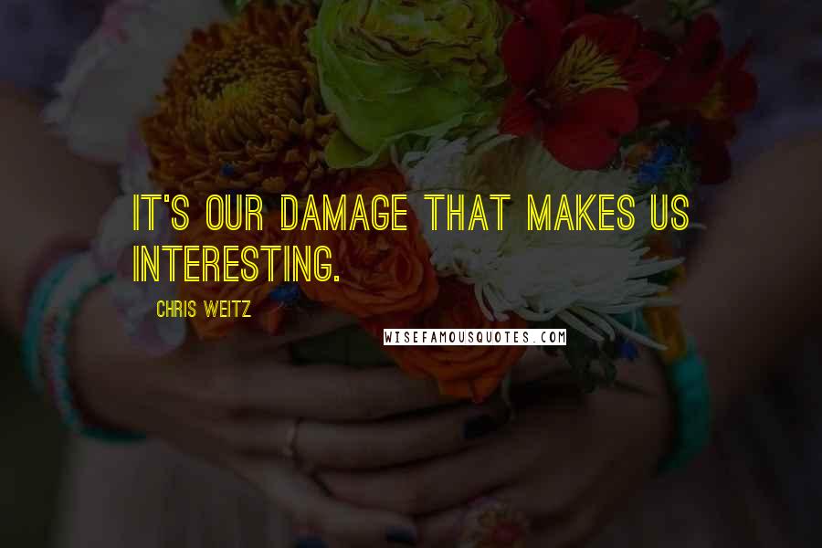 Chris Weitz Quotes: It's our damage that makes us interesting.