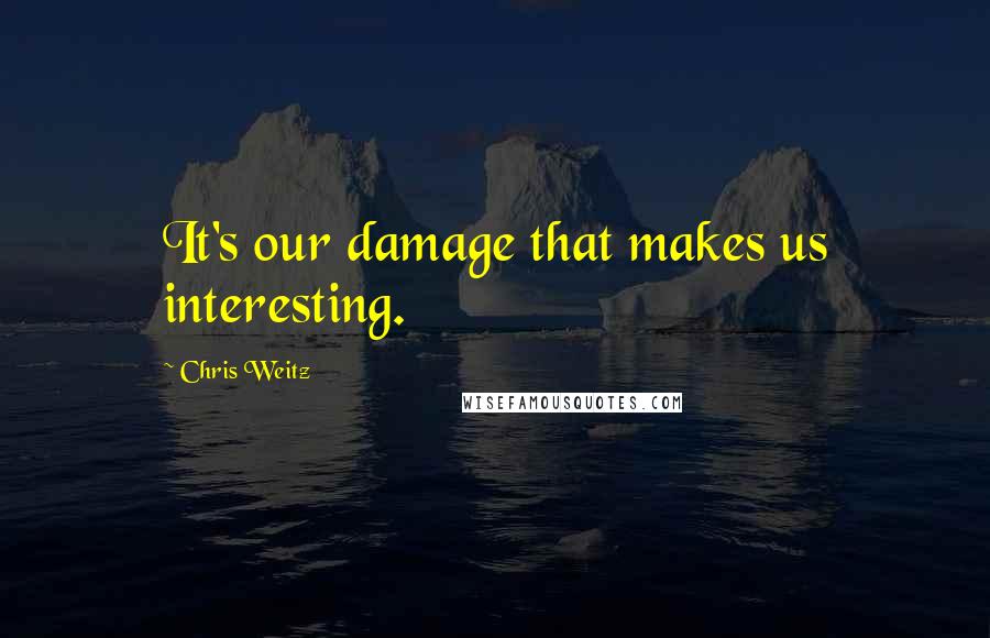 Chris Weitz Quotes: It's our damage that makes us interesting.