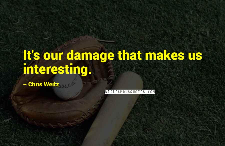 Chris Weitz Quotes: It's our damage that makes us interesting.