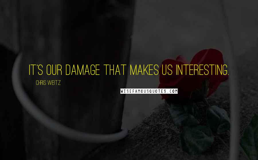 Chris Weitz Quotes: It's our damage that makes us interesting.