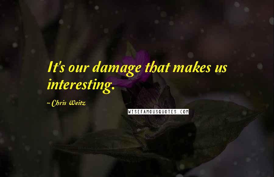 Chris Weitz Quotes: It's our damage that makes us interesting.