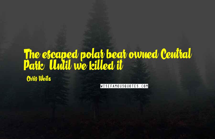 Chris Weitz Quotes: The escaped polar bear owned Central Park. Until we killed it.