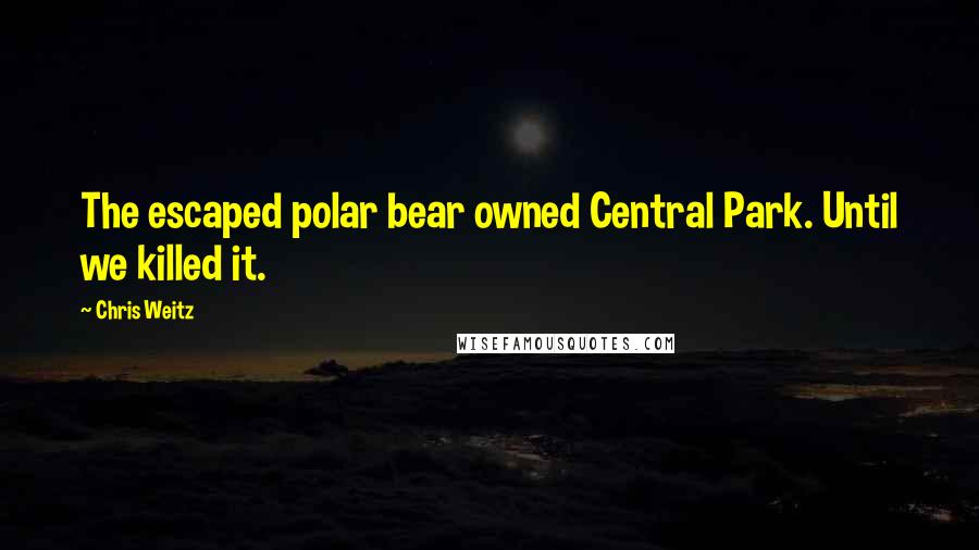 Chris Weitz Quotes: The escaped polar bear owned Central Park. Until we killed it.