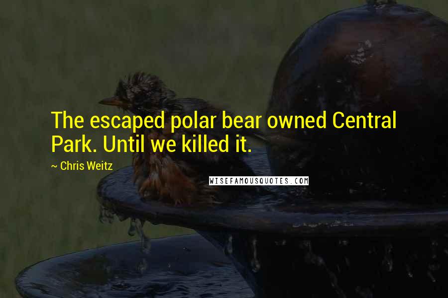 Chris Weitz Quotes: The escaped polar bear owned Central Park. Until we killed it.