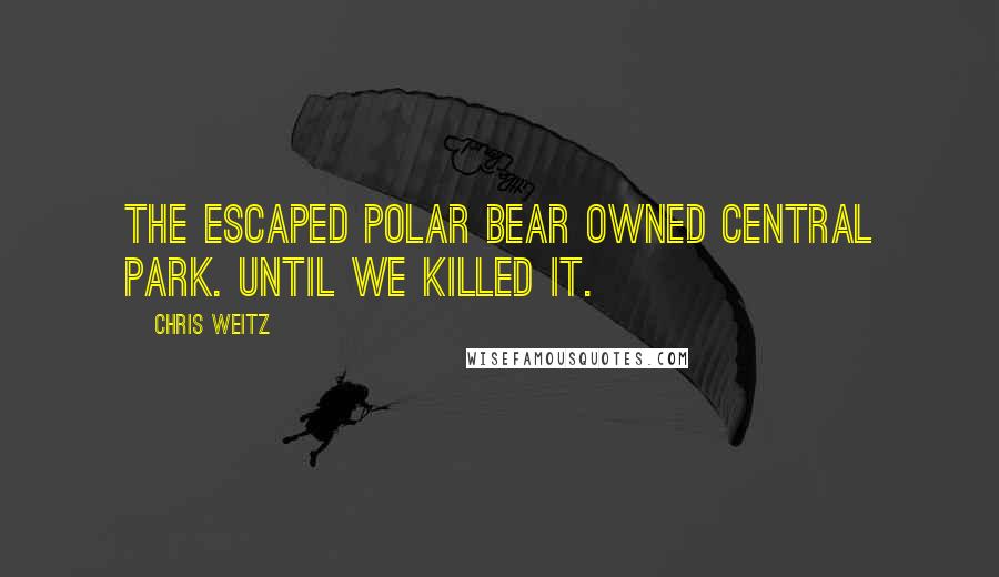 Chris Weitz Quotes: The escaped polar bear owned Central Park. Until we killed it.