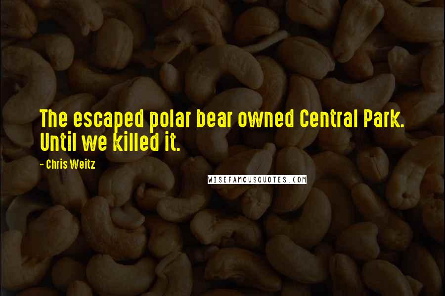 Chris Weitz Quotes: The escaped polar bear owned Central Park. Until we killed it.