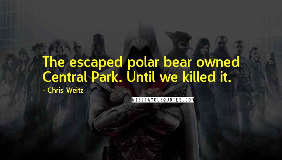 Chris Weitz Quotes: The escaped polar bear owned Central Park. Until we killed it.