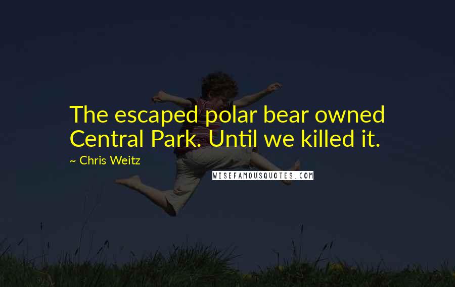 Chris Weitz Quotes: The escaped polar bear owned Central Park. Until we killed it.