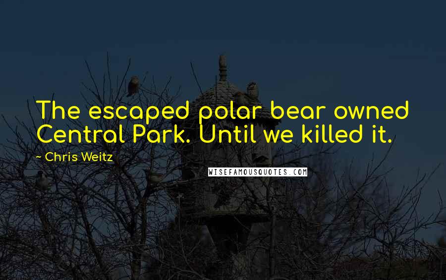 Chris Weitz Quotes: The escaped polar bear owned Central Park. Until we killed it.