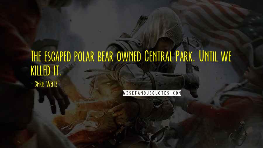 Chris Weitz Quotes: The escaped polar bear owned Central Park. Until we killed it.