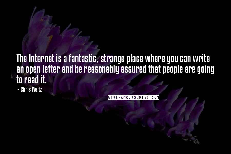 Chris Weitz Quotes: The Internet is a fantastic, strange place where you can write an open letter and be reasonably assured that people are going to read it.