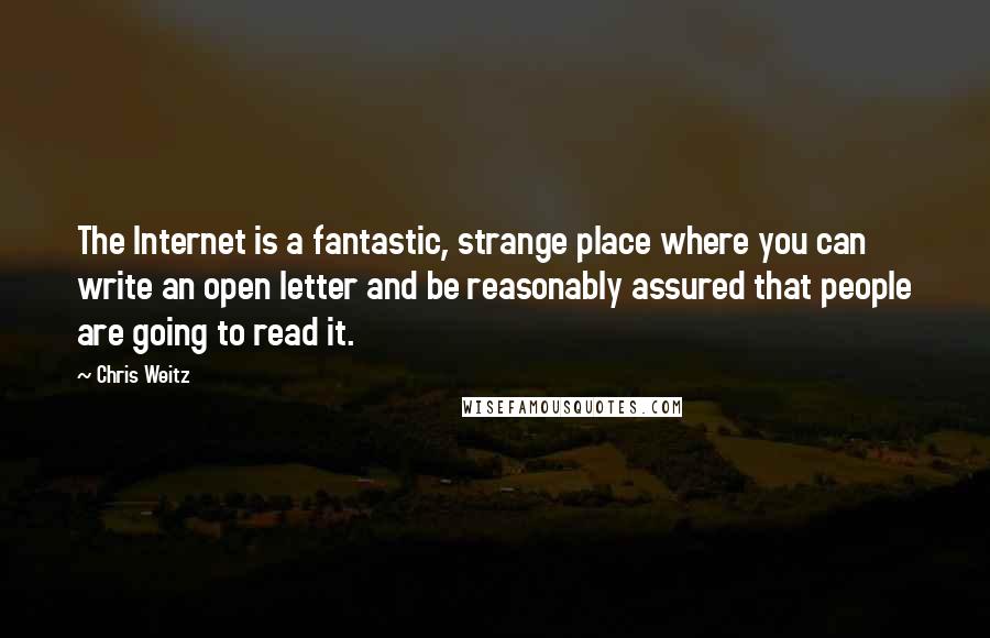 Chris Weitz Quotes: The Internet is a fantastic, strange place where you can write an open letter and be reasonably assured that people are going to read it.