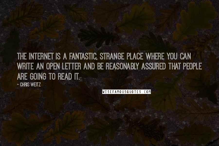 Chris Weitz Quotes: The Internet is a fantastic, strange place where you can write an open letter and be reasonably assured that people are going to read it.