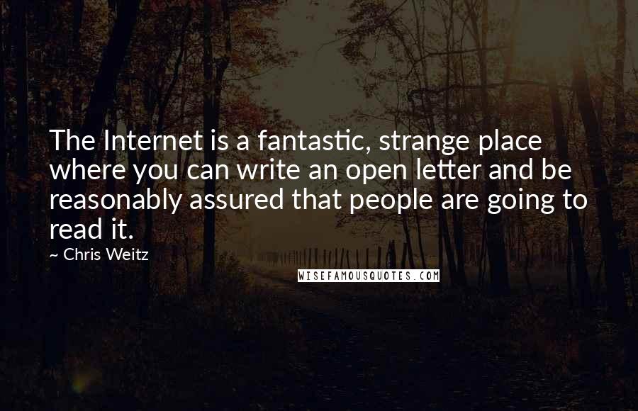 Chris Weitz Quotes: The Internet is a fantastic, strange place where you can write an open letter and be reasonably assured that people are going to read it.